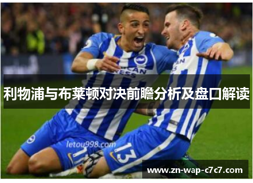 利物浦与布莱顿对决前瞻分析及盘口解读