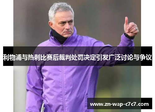 利物浦与热刺比赛后裁判处罚决定引发广泛讨论与争议