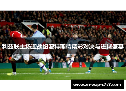 利兹联主场迎战纽波特期待精彩对决与进球盛宴