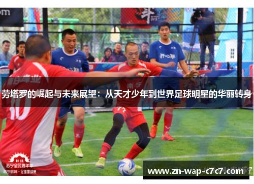 劳塔罗的崛起与未来展望：从天才少年到世界足球明星的华丽转身