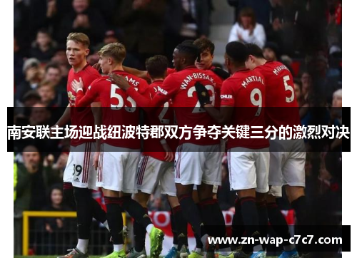 南安联主场迎战纽波特郡双方争夺关键三分的激烈对决