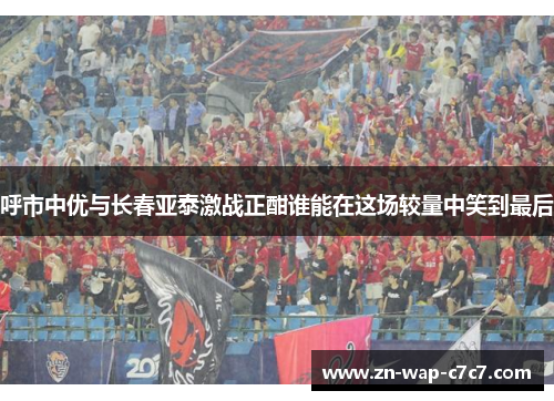 呼市中优与长春亚泰激战正酣谁能在这场较量中笑到最后