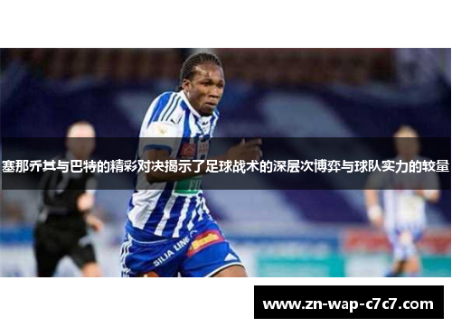 塞那乔其与巴特的精彩对决揭示了足球战术的深层次博弈与球队实力的较量