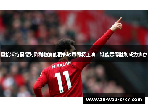 直接沃特福德对阵利物浦的精彩较量即将上演，谁能赢得胜利成为焦点