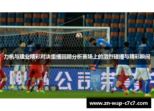 力帆与建业精彩对决重播回顾分析赛场上的激烈碰撞与精彩瞬间