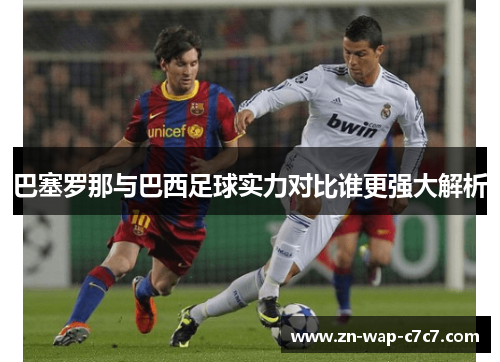 巴塞罗那与巴西足球实力对比谁更强大解析